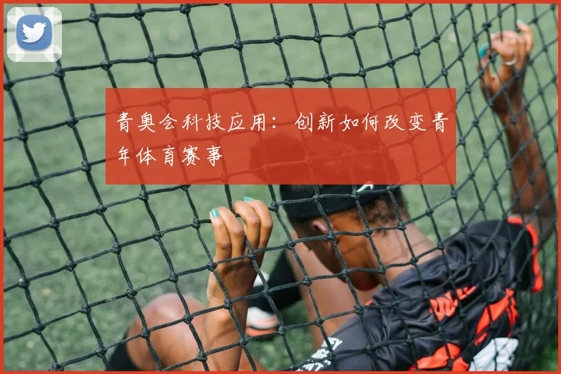 青奥会科技应用：创新如何改变青年体育赛事
