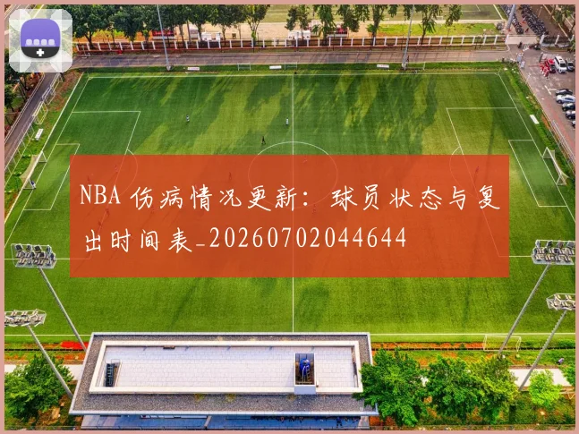 NBA 伤病情况更新:球员状态与复出时间表_20260702044644
