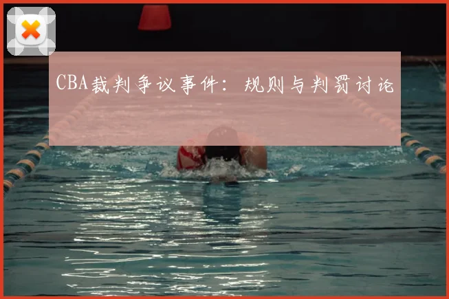 CBA裁判争议事件:规则与判罚讨论