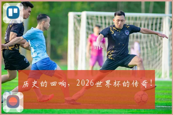 历史的回响，2026世界杯的传奇！
