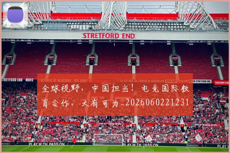 全球视野,中国担当!电竞国际教育合作,大有可为_20260602212314