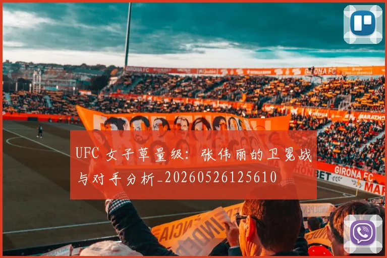 UFC 女子草量级:张伟丽的卫冕战与对手分析_20260526125610