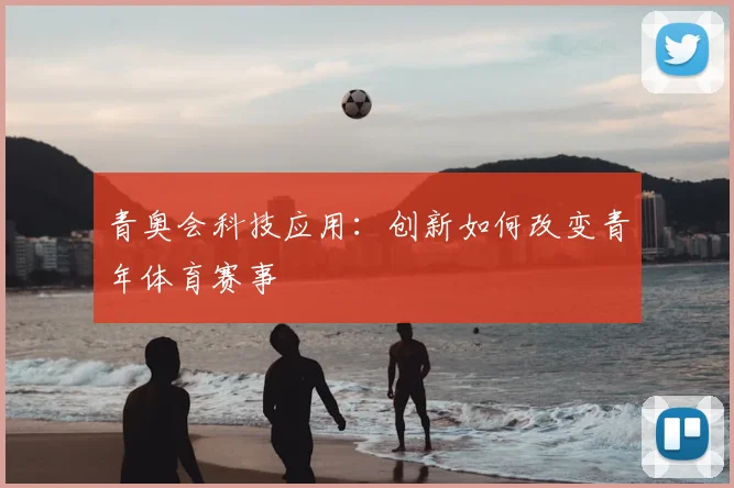 青奥会科技应用:创新如何改变青年体育赛事