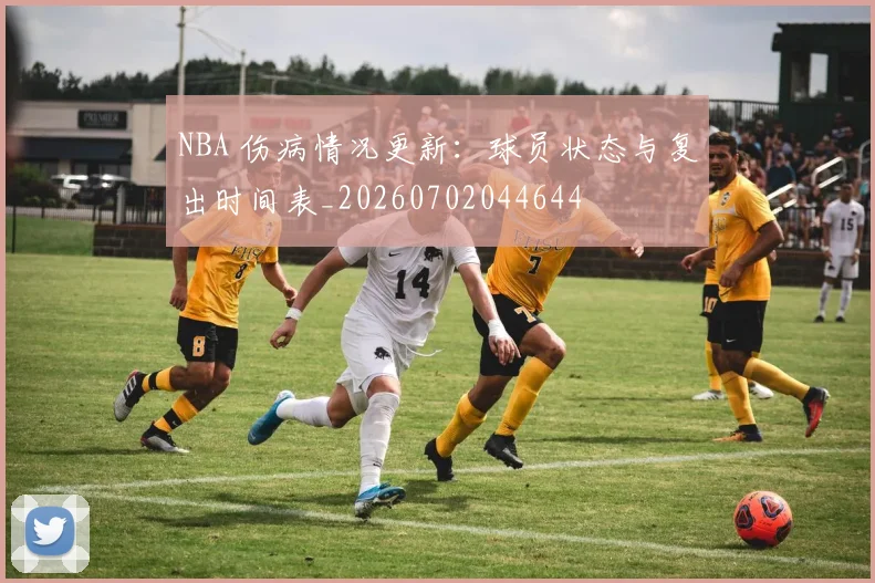 NBA 伤病情况更新：球员状态与复出时间表_20260702044644