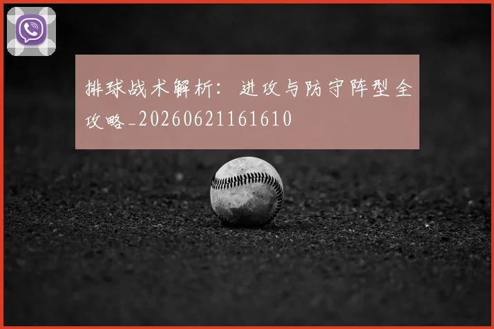 排球战术解析：进攻与防守阵型全攻略_20260621161610