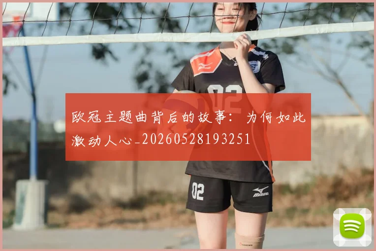 欧冠主题曲背后的故事:为何如此激动人心_20260528193251