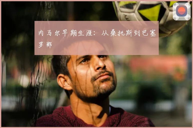 内马尔早期生涯:从桑托斯到巴塞罗那