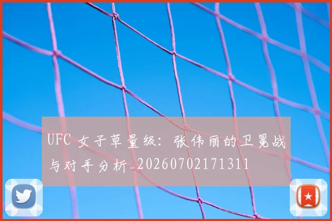 UFC 女子草量级：张伟丽的卫冕战与对手分析_20260702171311