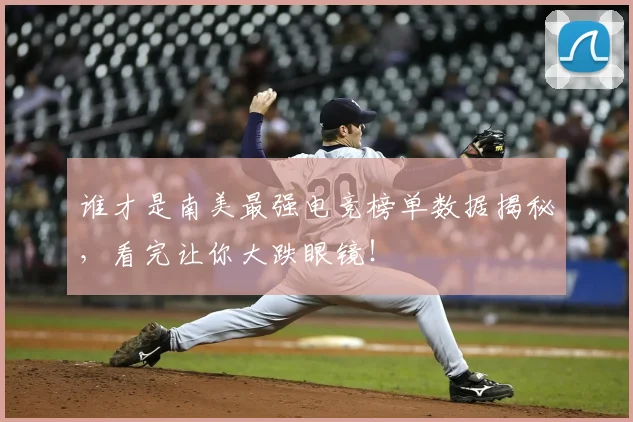 谁才是南美最强电竞榜单数据揭秘，看完让你大跌眼镜！