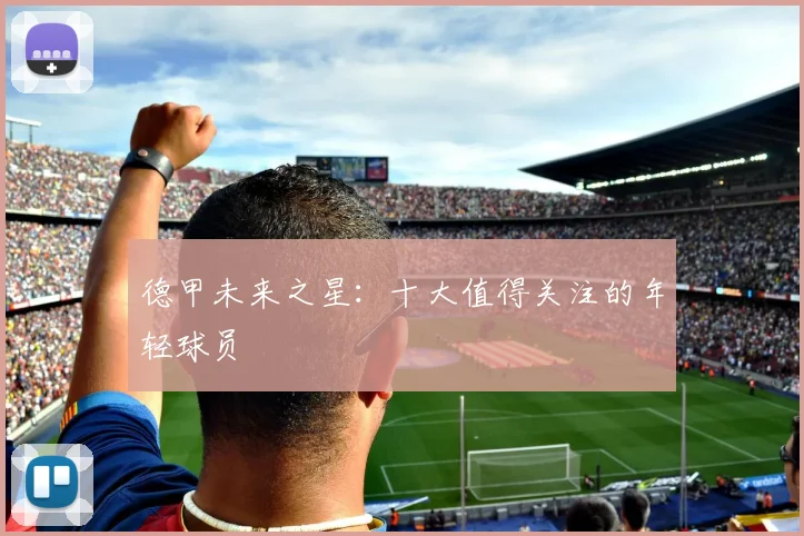 德甲未来之星：十大值得关注的年轻球员