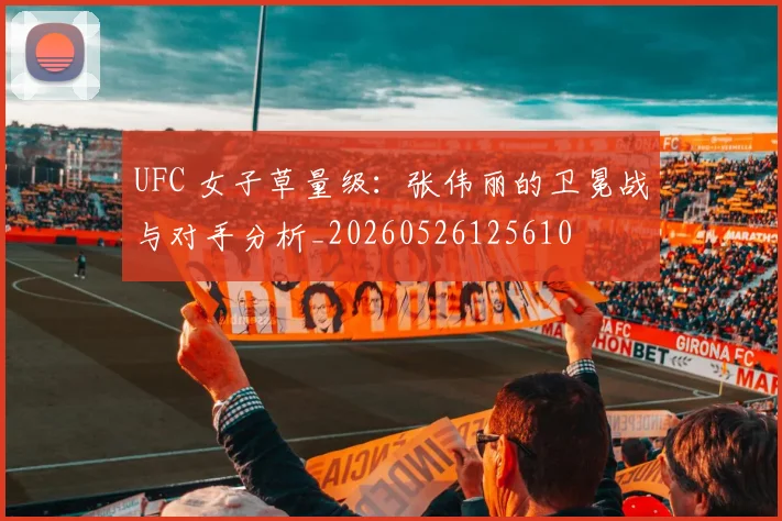 UFC 女子草量级：张伟丽的卫冕战与对手分析_20260526125610