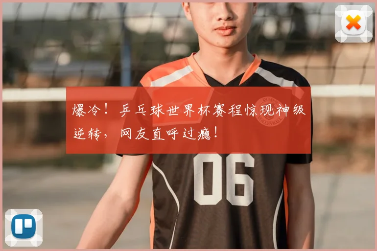 爆冷!乒乓球世界杯赛程惊现神级逆转,网友直呼过瘾!