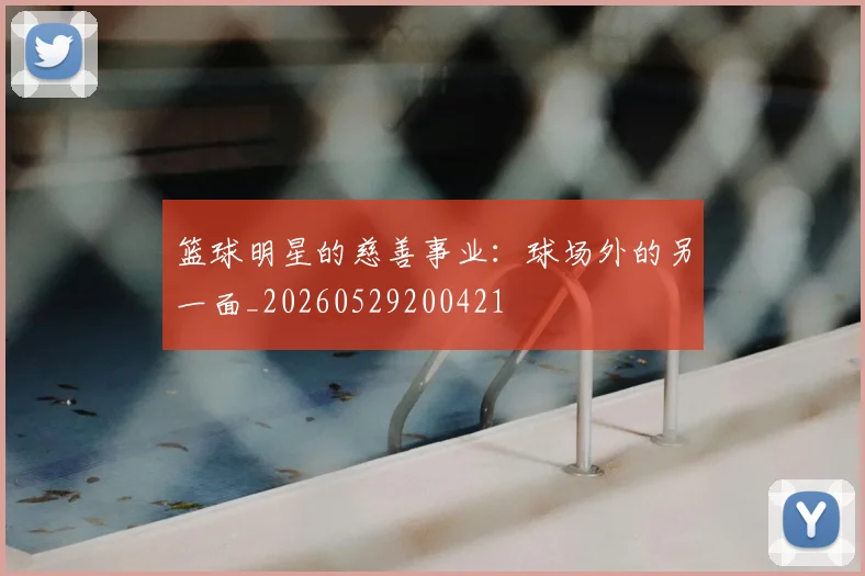 篮球明星的慈善事业:球场外的另一面_20260529200421