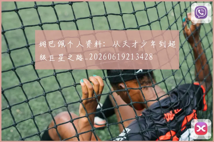 姆巴佩个人资料：从天才少年到超级巨星之路_20260619213428