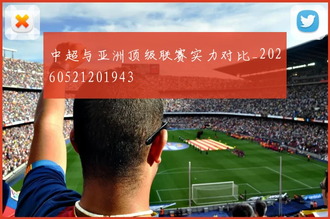 中超与亚洲顶级联赛实力对比_20260521201943
