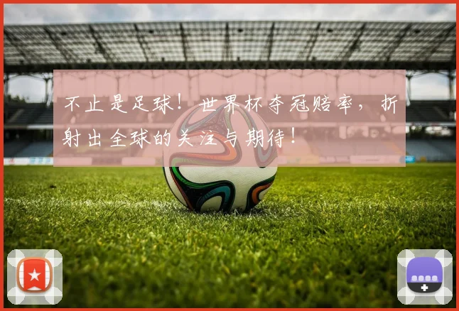 不止是足球!世界杯夺冠赔率,折射出全球的关注与期待!
