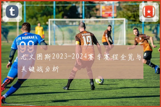 尤文图斯2023-2024赛季赛程全览与关键战分析
