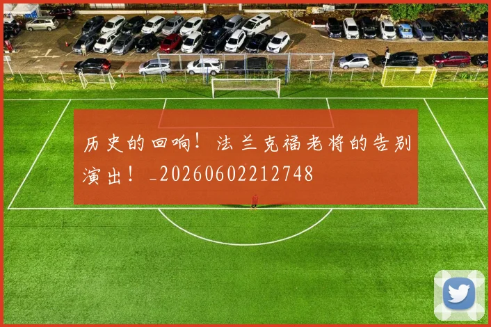 历史的回响！法兰克福老将的告别演出！_20260602212748