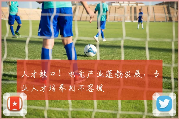 人才缺口!电竞产业蓬勃发展,专业人才培养刻不容缓