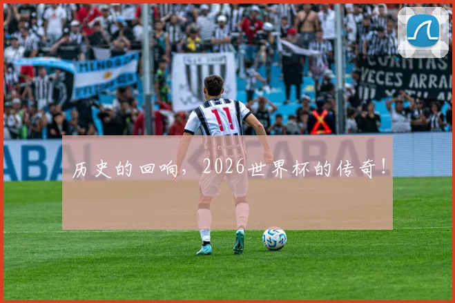 历史的回响,2026世界杯的传奇!