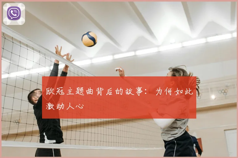 欧冠主题曲背后的故事:为何如此激动人心