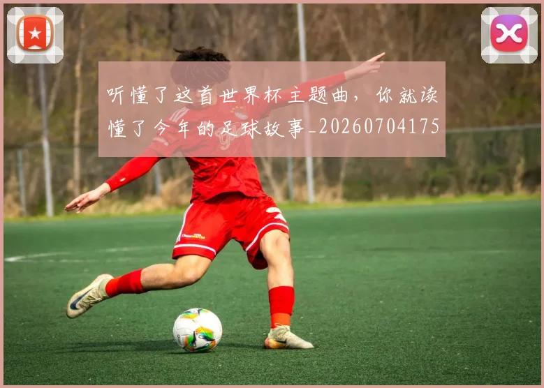 听懂了这首世界杯主题曲,你就读懂了今年的足球故事_20260704175242