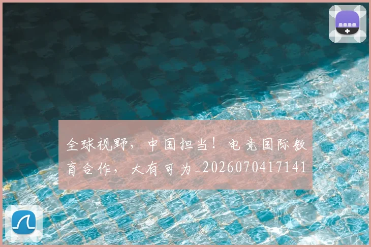 全球视野,中国担当!电竞国际教育合作,大有可为_20260704171412